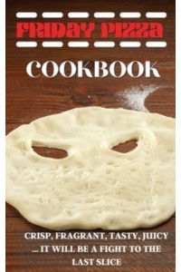 FRIDAY PIZZA COOKBOOK: CRISP, FRAGRANT, TASTY, JUICY ... IT WILL BE A FIGHT TO THE LAST SLICE