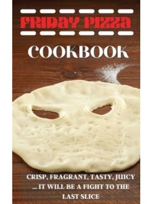 FRIDAY PIZZA COOKBOOK: CRISP, FRAGRANT, TASTY, JUICY ... IT WILL BE A FIGHT TO THE LAST SLICE