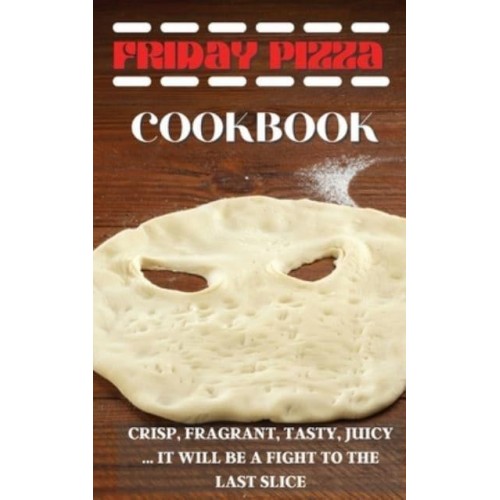 FRIDAY PIZZA COOKBOOK: CRISP, FRAGRANT, TASTY, JUICY ... IT WILL BE A FIGHT TO THE LAST SLICE