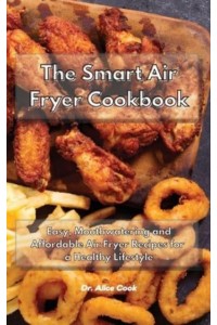 The Smart Air Fryer Cookbook: Easy, Mouthwatering and Affordable Air Fryer Recipes for a Healthy Lifestyle