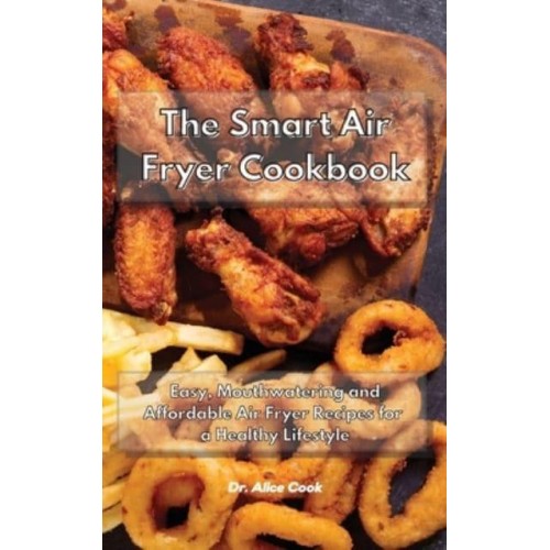 The Smart Air Fryer Cookbook: Easy, Mouthwatering and Affordable Air Fryer Recipes for a Healthy Lifestyle