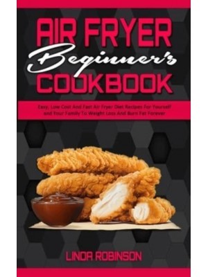 Air Fryer Beginner's Cookbook: Easy, Low Cost And Fast Air Fryer Diet Recipes For Yourself and Your Family To Weight Loss And Burn Fat Forever