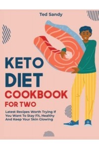 Keto Diet Cookbook for Two: Latest Recipes Worth Trying If You Want To Stay Fit, Healthy And Keep Your Skin Glowing