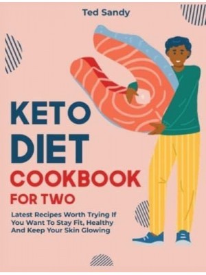 Keto Diet Cookbook for Two: Latest Recipes Worth Trying If You Want To Stay Fit, Healthy And Keep Your Skin Glowing