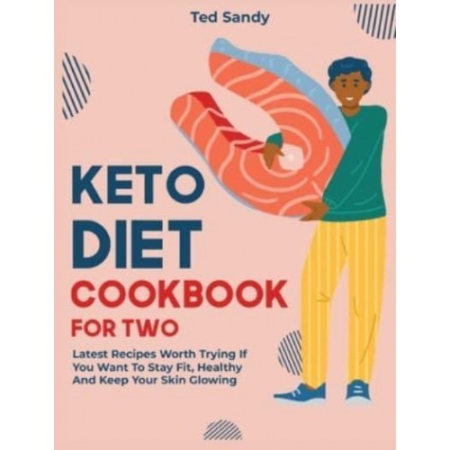 Keto Diet Cookbook for Two: Latest Recipes Worth Trying If You Want To Stay Fit, Healthy And Keep Your Skin Glowing