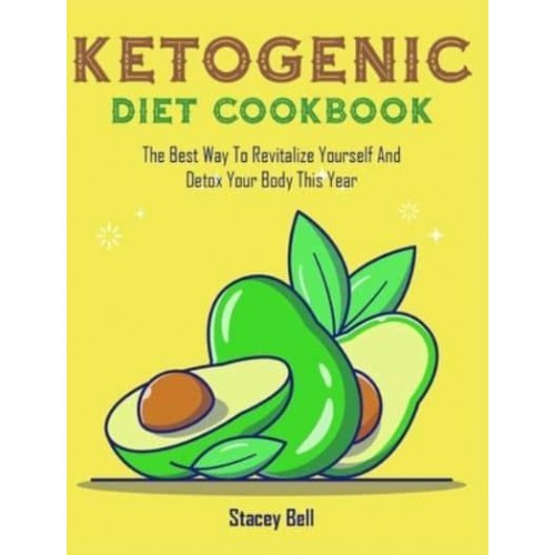 Ketogenic Diet Cookbook: The Best Way To Revitalize Yourself And Detox Your Body This Year