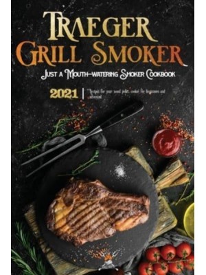 Traeger Grill & Smoker Cookbook 2021: The Complete Smoker Cookbook With Mouth-Watering Recipes To Prepare With Your Wood Pellet Grill