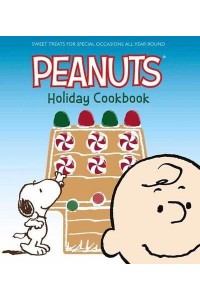 Peanuts Holiday Cookbook, The Sweet Treats for Favorite Occasions All Year Round