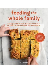 Feeding the Whole Family Cooking With Whole Foods: More Than 200 Recipes for Babies, Young Children, and Their Parents
