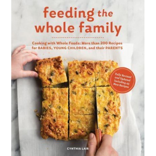 Feeding the Whole Family Cooking With Whole Foods: More Than 200 Recipes for Babies, Young Children, and Their Parents