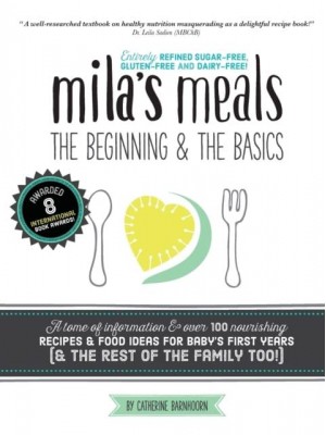 Mila's Meals The Beginning and The Basics: Over 100 Recipes All Entirely Gluten-Free, Dairy-Free AND Refined Sugar-Free