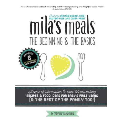 Mila's Meals The Beginning and The Basics: Over 100 Recipes All Entirely Gluten-Free, Dairy-Free AND Refined Sugar-Free