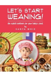 Let's Start Weaning!: An Explicit Cookbook for Your Baby's Food