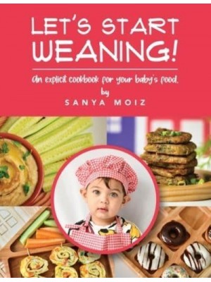 Let's Start Weaning!: An Explicit Cookbook for Your Baby's Food