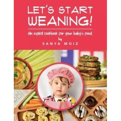 Let's Start Weaning!: An Explicit Cookbook for Your Baby's Food