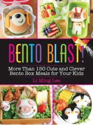 Bento Blast! More Than 150 Cute and Clever Bento Box Meals for Your Kids