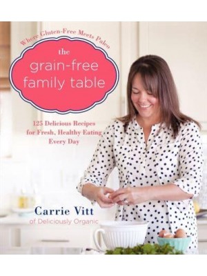 The Grain-Free Family Table 125 Delicious Recipes for Fresh, Healthy Eating Every Day