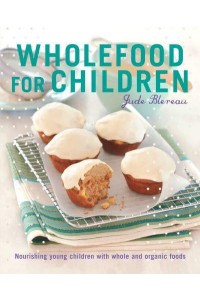 Wholefood for Children Nourishing Young Children With Whole and Organic Foods