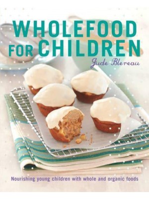 Wholefood for Children Nourishing Young Children With Whole and Organic Foods