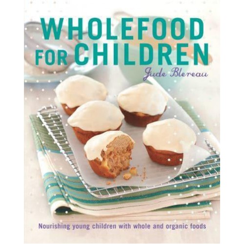 Wholefood for Children Nourishing Young Children With Whole and Organic Foods
