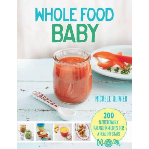 Whole Food Baby 200 Nutritionally Balanced Recipes for a Healthy Start