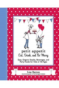Petit Appetit Eat, Drink, and Be Merry : Easy, Organic Snacks, Beverages, and Party Foods for Kids of All Ages