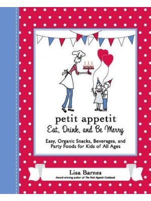 Petit Appetit Eat, Drink, and Be Merry : Easy, Organic Snacks, Beverages, and Party Foods for Kids of All Ages