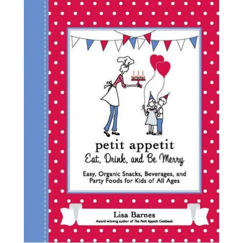 Petit Appetit Eat, Drink, and Be Merry : Easy, Organic Snacks, Beverages, and Party Foods for Kids of All Ages