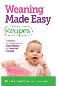 Weaning Made Easy Recipes 150 Simple and Tasty Ideas for Spoon-Feeding and Baby-Led Weaning