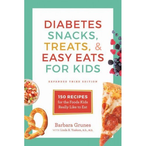 Diabetes Snacks, Treats, and Easy Eats for Kids 150 Recipes for the Foods Kids Really Like to Eat