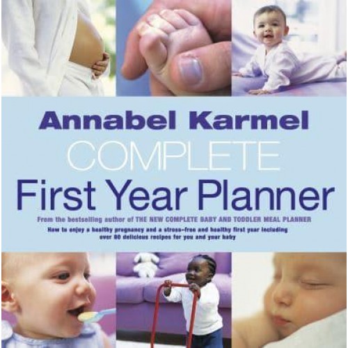 Complete First Year Planner How to Enjoy a Healthy Pregnancy ... Over 80 Delicious Recipes for You and Your Baby