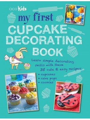 My First Cupcake Decorating Book 35 Fun Ideas for Decorating Cupcakes, Cake Pops, and More, for Children Aged 7 Years +