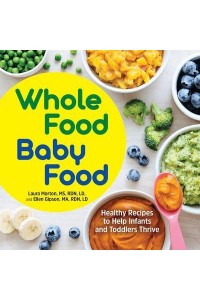 Whole Food Baby Food Healthy Recipes to Help Infants and Toddlers Thrive