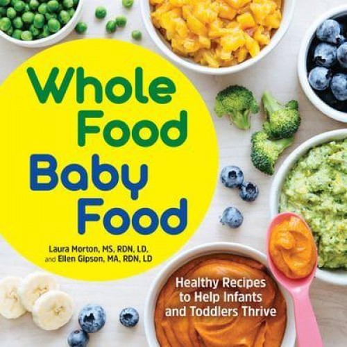 Whole Food Baby Food Healthy Recipes to Help Infants and Toddlers Thrive