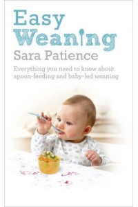 Easy Weaning Everything You Need to Know About Spoon-Feeding and Baby-Led Weaning