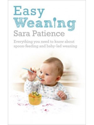 Easy Weaning Everything You Need to Know About Spoon-Feeding and Baby-Led Weaning