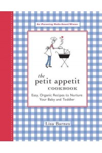 The Petit Appetit Cookbook Easy, Organic Recipes to Nurture Your Baby and Toddler