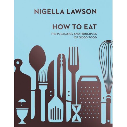 How to Eat The Pleasures and Principles of Good Food
