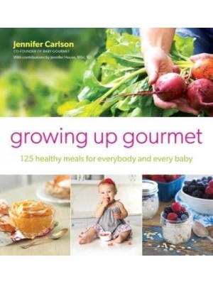 Growing Up Gourmet 125 Healthy Meals for Everybody and Every Baby