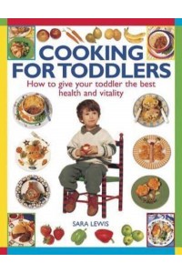 Cooking for Toddlers How to Give Your Toddler the Best Health and Vitality