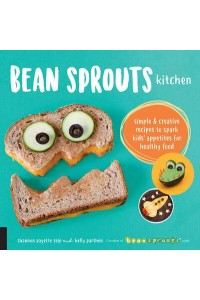 Bean Sprouts Kitchen Simple & Creative Recipes to Spark Kids' Appetites for Healthy Food