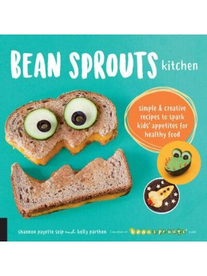 Bean Sprouts Kitchen Simple & Creative Recipes to Spark Kids' Appetites for Healthy Food