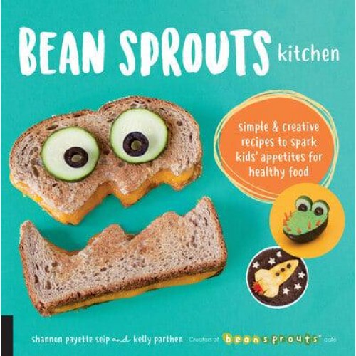 Bean Sprouts Kitchen Simple & Creative Recipes to Spark Kids' Appetites for Healthy Food