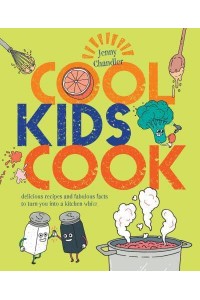 Cool Kids Cook Delicious Recipes and Fabulous Facts to Turn Into a Kitchen Whizz