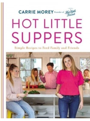 Hot Little Suppers Simple Recipes to Feed Family and Friends