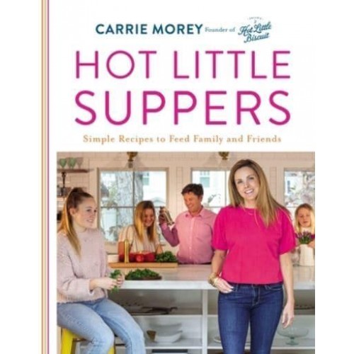 Hot Little Suppers Simple Recipes to Feed Family and Friends