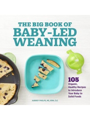 The Big Book of Baby-Led Weaning 105 Organic, Healthy Recipes to Introduce Your Baby to Solid Foods
