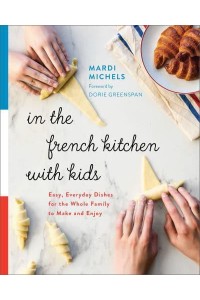 In the French Kitchen With Kids Easy, Everyday Dishes for the Whole Family to Make and Enjoy