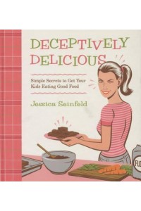 Deceptively Delicious Simple Secrets to Get Your Kids Eating Good Food