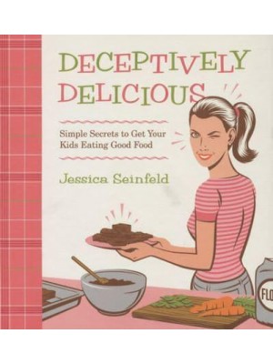 Deceptively Delicious Simple Secrets to Get Your Kids Eating Good Food